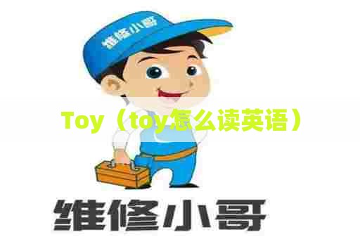 Toy(toy怎么读英语) Toy(toy怎么读英语)