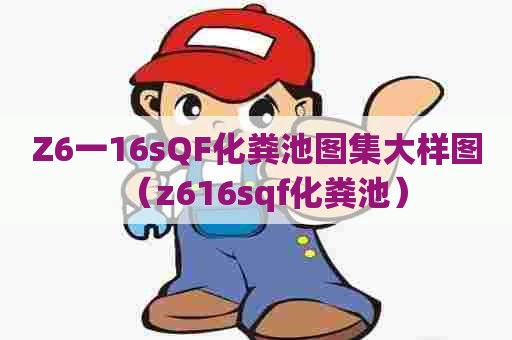 Z6一16sQF化粪池图集大样图（z616sqf化粪池）