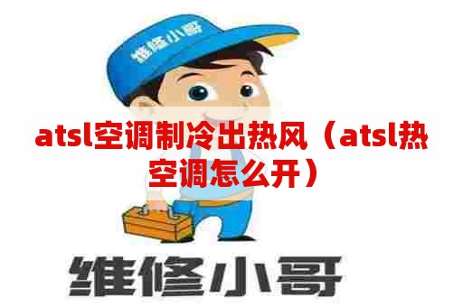 atsl空调制冷出热风(atsl热空调怎么开) atsl空调制冷出热风(atsl热空调怎么开)