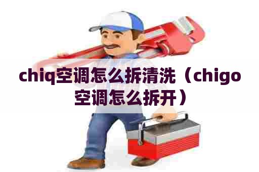 chiq空调怎么拆清洗（chigo空调怎么拆开）