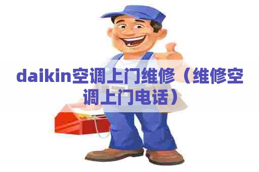 daikin空调上门维修（维修空调上门电话）