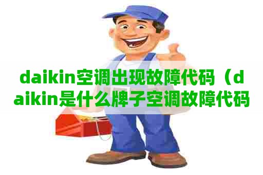 daikin空调出现故障代码（daikin是什么牌子空调故障代码）