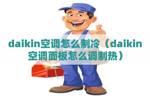 daikin空调怎么制冷（daikin空调面板怎么调制热）