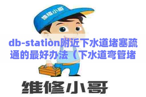 db-station附近下水道堵塞疏通的最好办法(下水道弯管堵塞怎么疏通) db-station附近下水道堵塞疏通的最好办法(下水道弯管堵塞怎么疏通)
