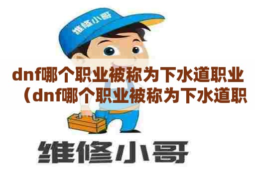 dnf哪个职业被称为下水道职业（dnf哪个职业被称为下水道职业）