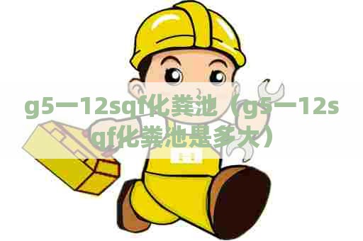 g5一12sqf化粪池（g5一12sqf化粪池是多大）