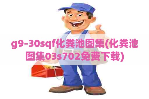 g9-30sqf化粪池图集(化粪池图集03s702免费下载) g9-30sqf化粪池图集(化粪池图集03s702免费下载)