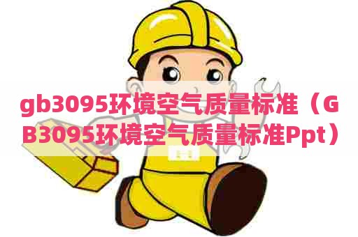gb3095环境空气质量标准（GB3095环境空气质量标准Ppt）