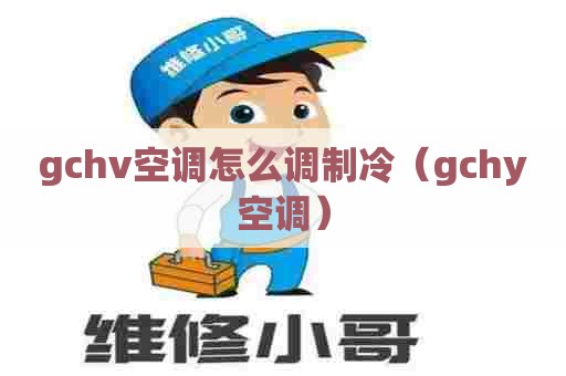 gchv空调怎么调制冷（gchy空调）