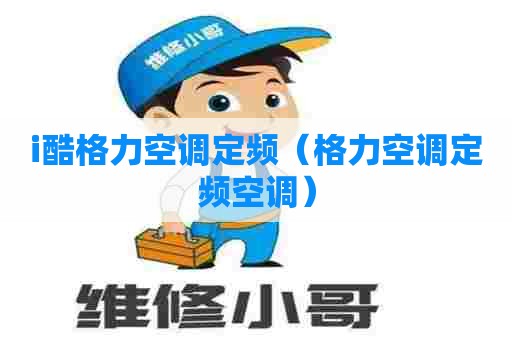 i酷格力空调定频（格力空调定频空调）