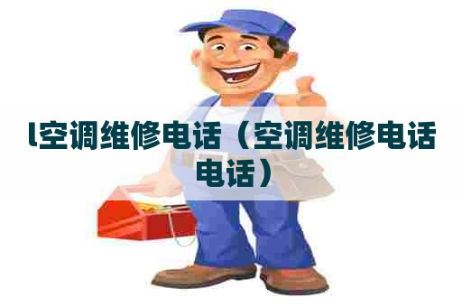 l空调维修电话（空调维修电话电话）