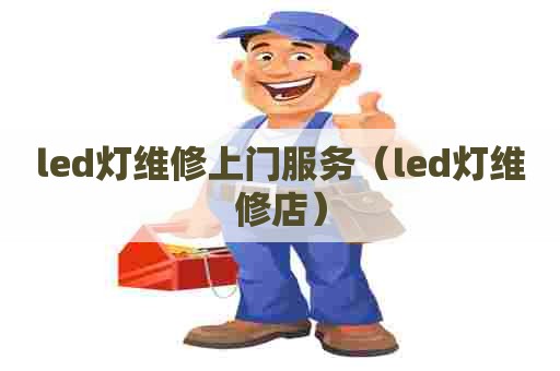 led灯维修上门服务（led灯维修店）