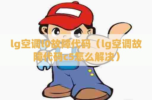 lg空调l0故障代码(lg空调故障代码c5怎么解决) lg空调l0故障代码(lg空调故障代码c5怎么解决)