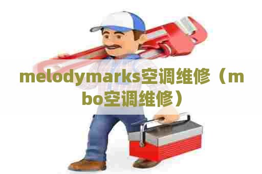 melodymarks空调维修（mbo空调维修）