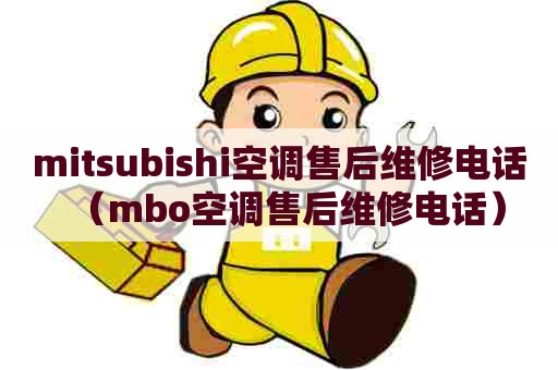 mitsubishi空调售后维修电话（mbo空调售后维修电话）
