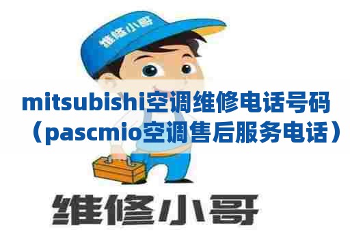 mitsubishi空调维修电话号码（pascmio空调售后服务电话）