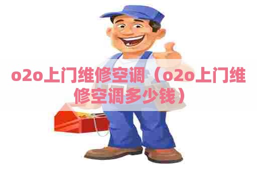 o2o上门维修空调（o2o上门维修空调多少钱）