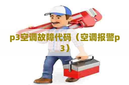 p3空调故障代码（空调报警p3）