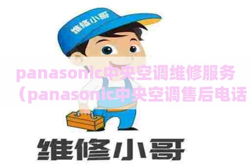 panasonic中央空调维修服务（panasonic中央空调售后电话）