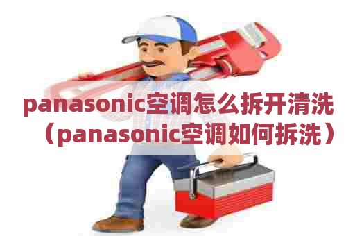 panasonic空调怎么拆开清洗（panasonic空调如何拆洗）