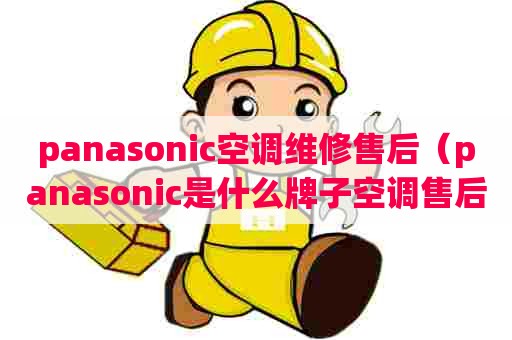 panasonic空调维修售后（panasonic是什么牌子空调售后服务电话）