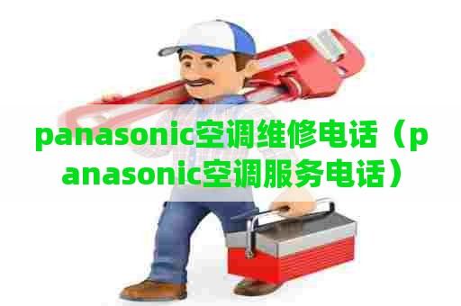 panasonic空调维修电话（panasonic空调服务电话）