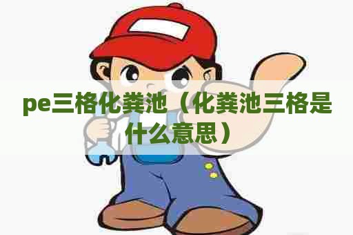 pe三格化粪池（化粪池三格是什么意思）