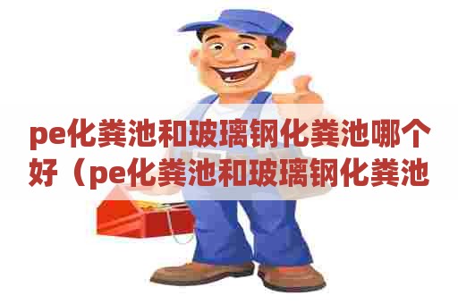 pe化粪池和玻璃钢化粪池哪个好(pe化粪池和玻璃钢化粪池哪个好些) pe化粪池和玻璃钢化粪池哪个好(pe化粪池和玻璃钢化粪池哪个好些)