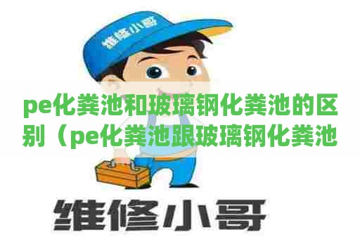 pe化粪池和玻璃钢化粪池的区别（pe化粪池跟玻璃钢化粪池哪个好）
