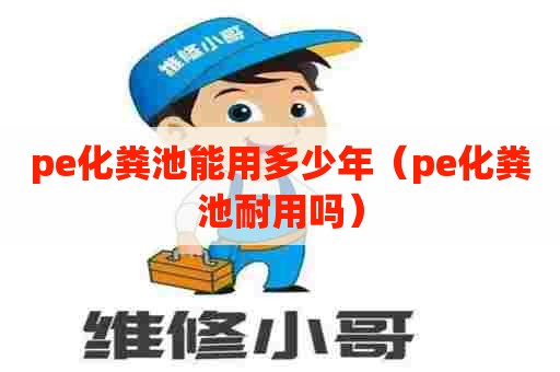 pe化粪池能用多少年（pe化粪池耐用吗）