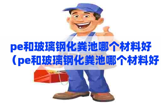 pe和玻璃钢化粪池哪个材料好（pe和玻璃钢化粪池哪个材料好用）