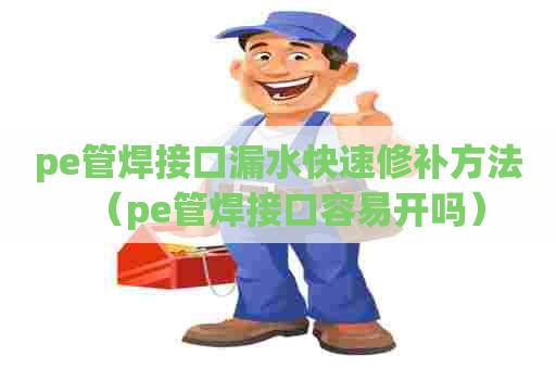 pe管焊接口漏水快速修补方法（pe管焊接口容易开吗）