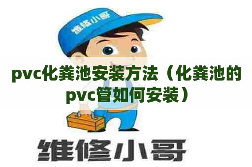 pvc化粪池安装方法(化粪池的pvc管如何安装) pvc化粪池安装方法(化粪池的pvc管如何安装)