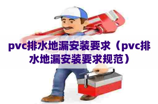 pvc排水地漏安装要求（pvc排水地漏安装要求规范）