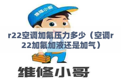 r22空调加氟压力多少（空调r22加氟加液还是加气）
