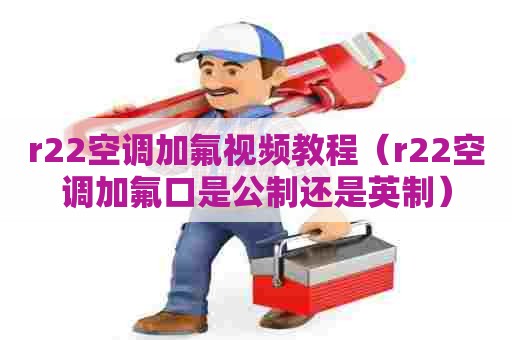 r22空调加氟视频教程（r22空调加氟口是公制还是英制）