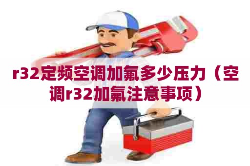 r32定频空调加氟多少压力（空调r32加氟注意事项）