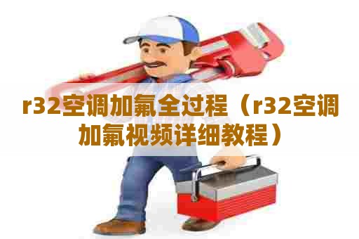 r32空调加氟全过程（r32空调加氟视频详细教程）