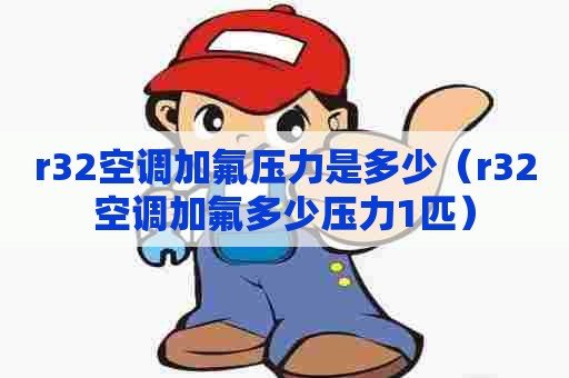 r32空调加氟压力是多少（r32空调加氟多少压力1匹）