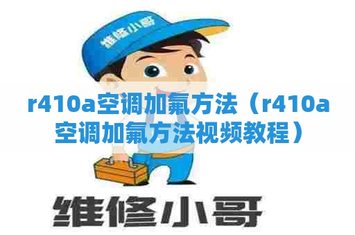 r410a空调加氟方法（r410a空调加氟方法视频教程）