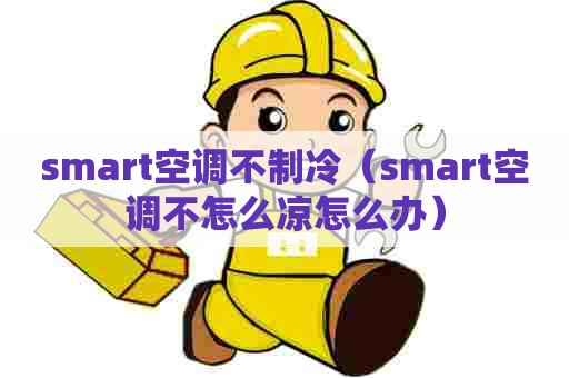 smart空调不制冷（smart空调不怎么凉怎么办）