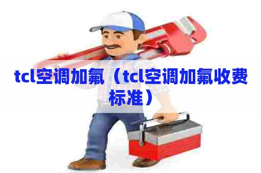 tcl空调加氟(tcl空调加氟收费标准) tcl空调加氟(tcl空调加氟收费标准)