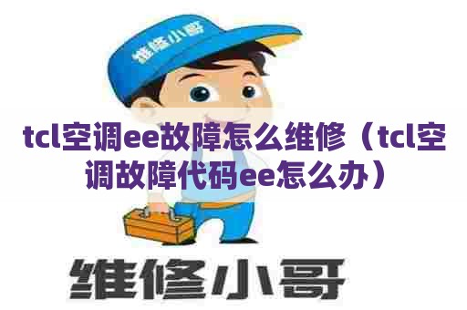 tcl空调ee故障怎么维修（tcl空调故障代码ee怎么办）