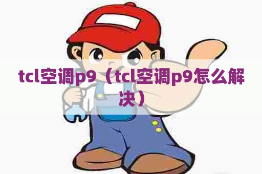 tcl空调p9（tcl空调p9怎么解决）