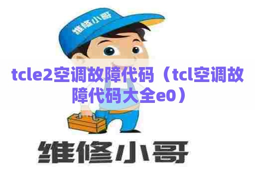 tcle2空调故障代码（tcl空调故障代码大全e0）