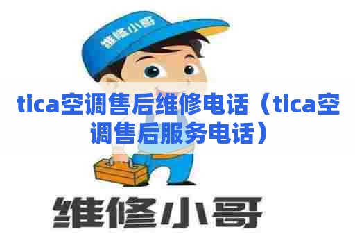 tica空调售后维修电话（tica空调售后服务电话）
