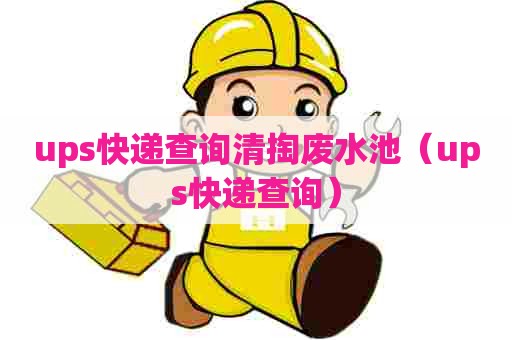 ups快递查询清掏废水池（ups快递查询）