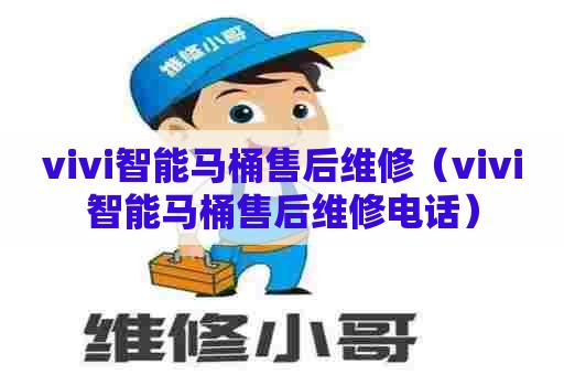 vivi智能马桶售后维修(vivi智能马桶售后维修电话) vivi智能马桶售后维修(vivi智能马桶售后维修电话)