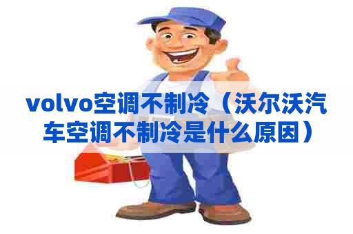 volvo空调不制冷（沃尔沃汽车空调不制冷是什么原因）