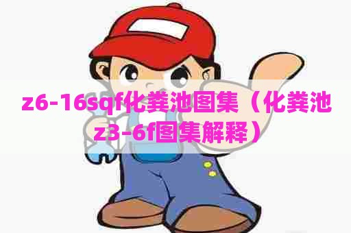 z6-16sqf化粪池图集（化粪池z3–6f图集解释）